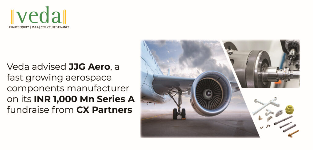 Veda advised JJG Aero, a fast growing aerospace components manufacturer on its INR 1,000 Mn Series A fundraise from CX Partners